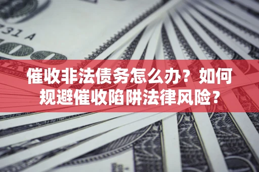 北京催收非法债务怎么办？如何规避催收陷阱法律风险？