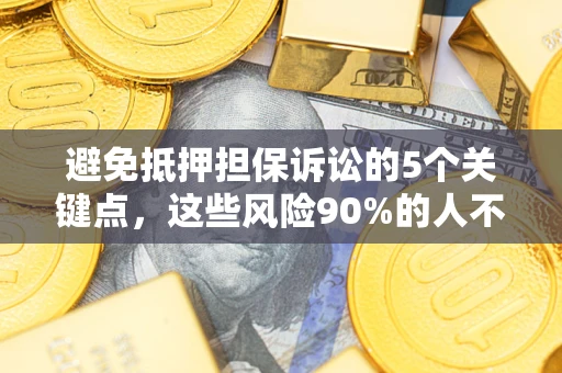北京避免抵押担保诉讼的5个关键点，这些风险90%的人不知道！