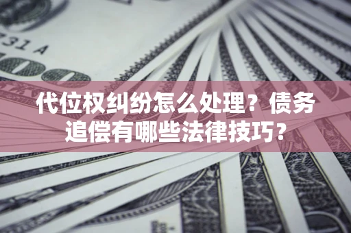 北京代位权纠纷怎么处理？债务追偿有哪些法律技巧？