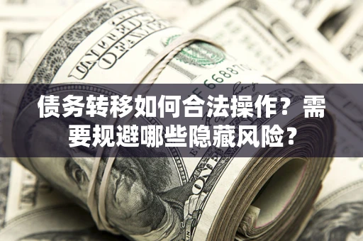 北京债务转移如何合法操作？需要规避哪些隐藏风险？