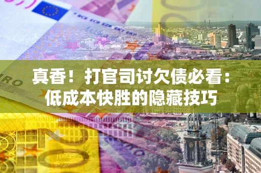 北京真香！打官司讨欠债必看：低成本快胜的隐藏技巧