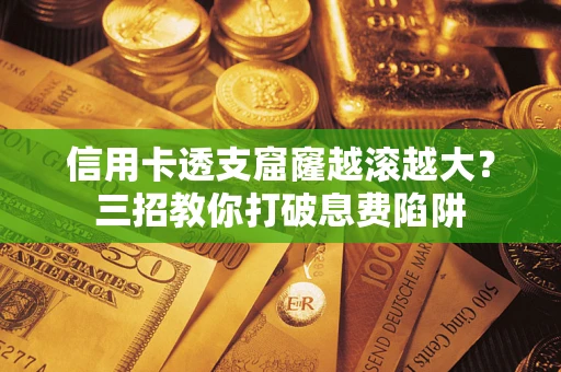 北京信用卡透支窟窿越滚越大？三招教你打破息费陷阱