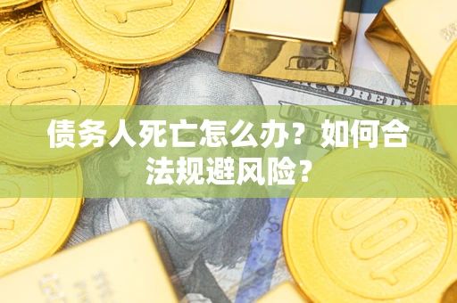 北京债务人死亡怎么办？如何合法规避风险？