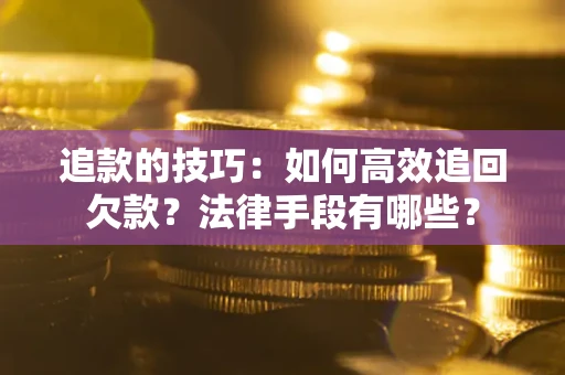 北京追款的技巧：如何高效追回欠款？法律手段有哪些？