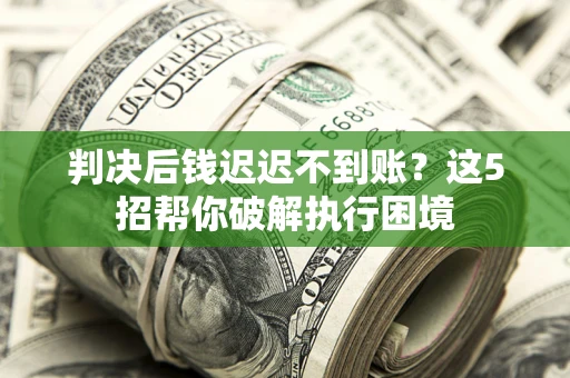 北京判决后钱迟迟不到账？这5招帮你破解执行困境