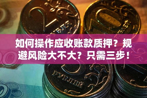 北京如何操作应收账款质押？规避风险大不大？只需三步！