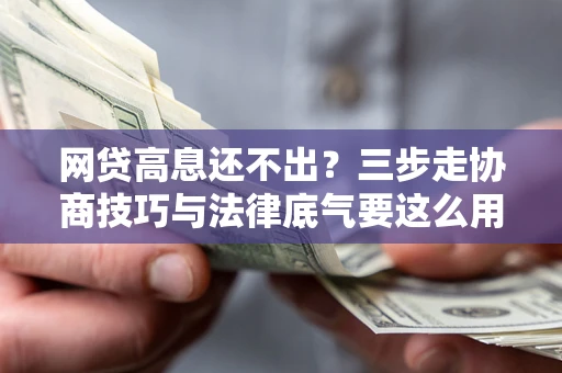 北京网贷高息还不出？三步走协商技巧与法律底气要这么用