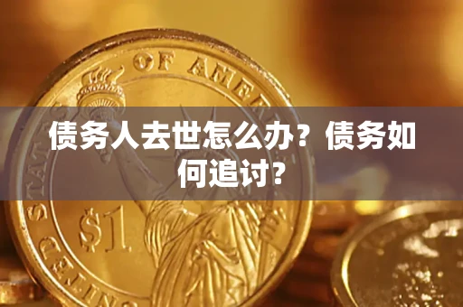 北京债务人去世怎么办？债务如何追讨？