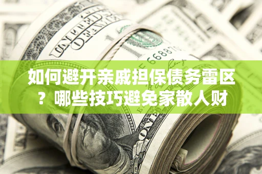 北京如何避开亲戚担保债务雷区？哪些技巧避免家散人财