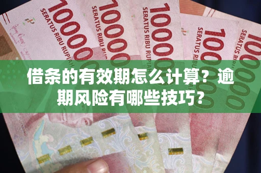 北京借条的有效期怎么计算？逾期风险有哪些技巧？