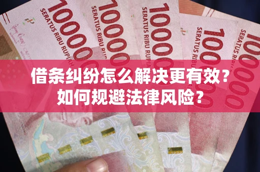 北京借条纠纷怎么解决更有效？如何规避法律风险？
