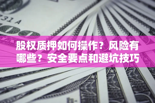 北京股权质押如何操作？风险有哪些？安全要点和避坑技巧？