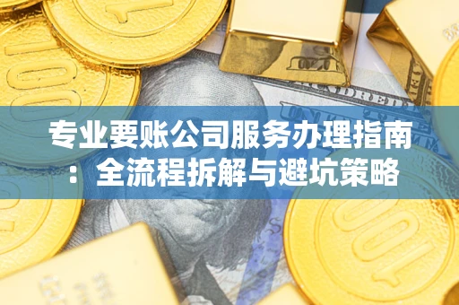 北京专业要账公司服务办理指南：全流程拆解与避坑策略