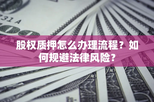 北京股权质押怎么办理流程？如何规避法律风险？