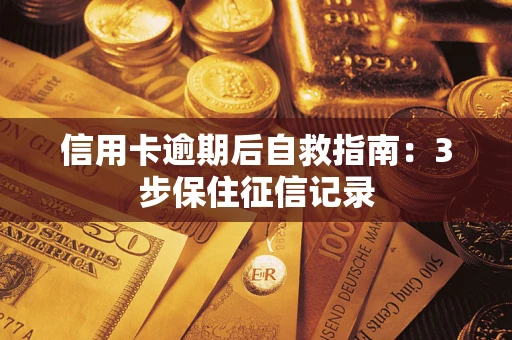 北京信用卡逾期后自救指南：3步保住征信记录