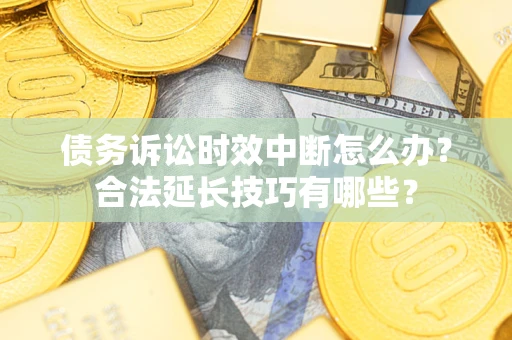 北京债务诉讼时效中断怎么办？合法延长技巧有哪些？