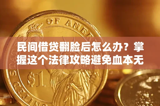 北京民间借贷翻脸后怎么办？掌握这个法律攻略避免血本无归