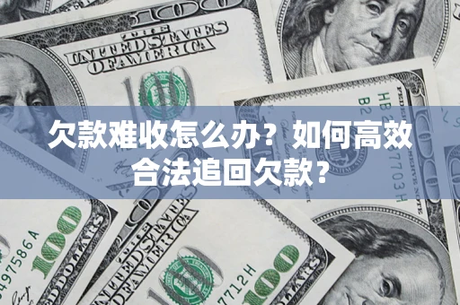 北京欠款难收怎么办？如何高效合法追回欠款？