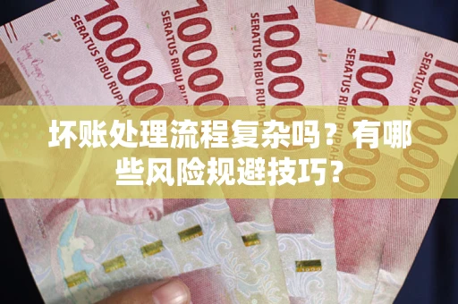 北京坏账处理流程复杂吗？有哪些风险规避技巧？