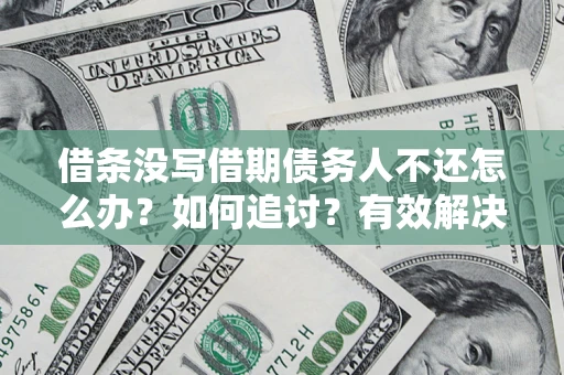 北京借条没写借期债务人不还怎么办？如何追讨？有效解决方案！