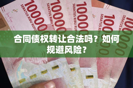 北京合同债权转让合法吗?如何规避风险? 北京合同债权转让合法吗?如何规避风险?