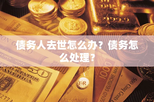 北京债务人去世怎么办？债务怎么处理？