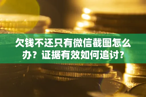 北京欠钱不还只有微信截图怎么办？证据有效如何追讨？