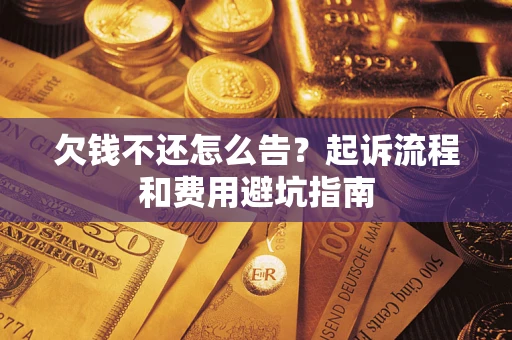北京欠钱不还怎么告?起诉流程和费用避坑指南 北京欠钱不还怎么告?起诉流程和费用避坑指南