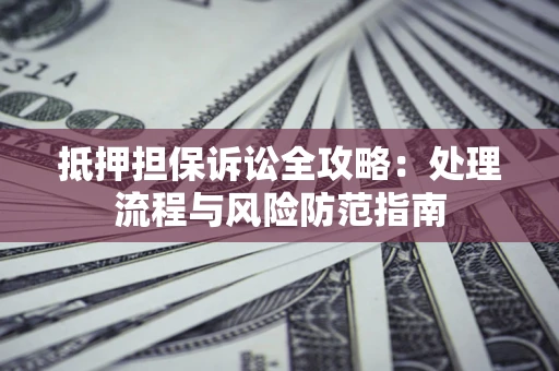北京抵押担保诉讼全攻略：处理流程与风险防范指南