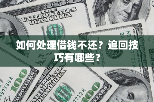 北京如何处理借钱不还？追回技巧有哪些？
