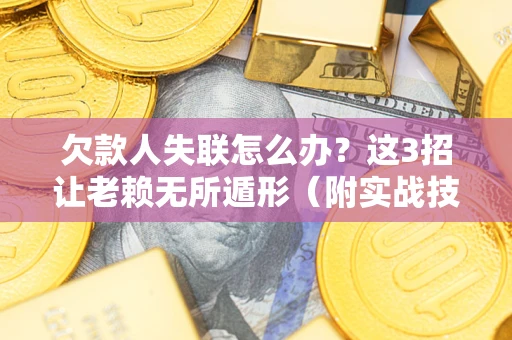 北京欠款人失联怎么办？这3招让老赖无所遁形（附实战技巧）
