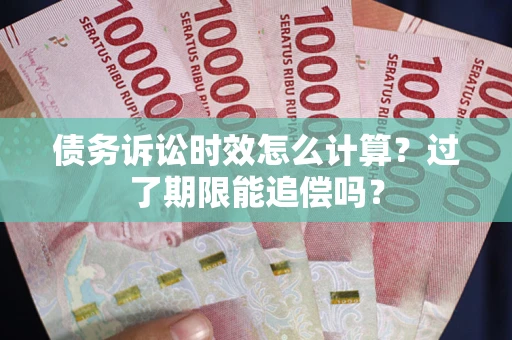 北京债务诉讼时效怎么计算？过了期限能追偿吗？