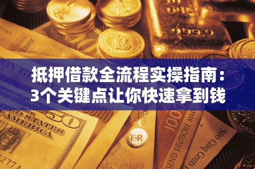 北京抵押借款全流程实操指南：3个关键点让你快速拿到钱