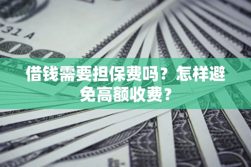 北京借钱需要担保费吗？怎样避免高额收费？