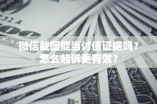 北京微信截图能当讨债证据吗？怎么起诉更有效？
