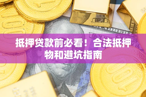 北京抵押贷款前必看！合法抵押物和避坑指南