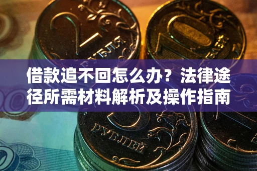 北京借款追不回怎么办?法律途径所需材料解析及操作指南 北京借款追不回怎么办?法律途径所需材料解析及操作指南