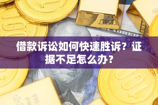 北京借款诉讼如何快速胜诉？证据不足怎么办？