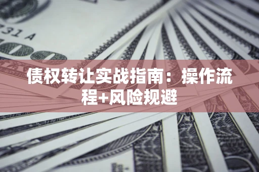 北京债权转让实战指南：操作流程+风险规避