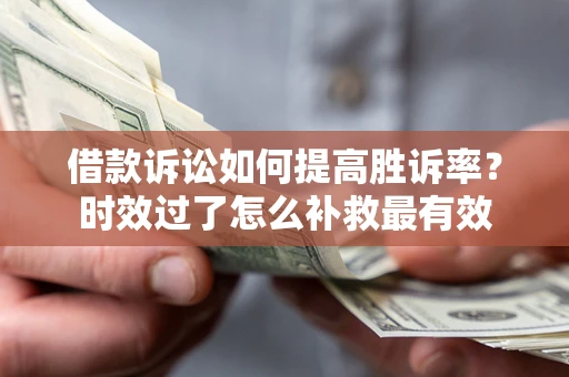 北京借款诉讼如何提高胜诉率？时效过了怎么补救最有效