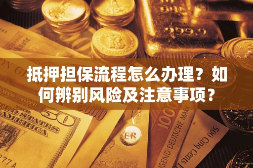 北京抵押担保流程怎么办理？如何辨别风险及注意事项？