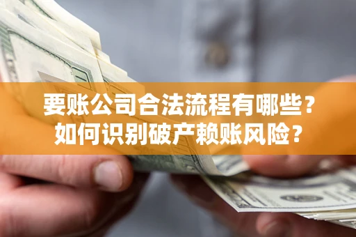 北京要账公司合法流程有哪些？如何识别破产赖账风险？