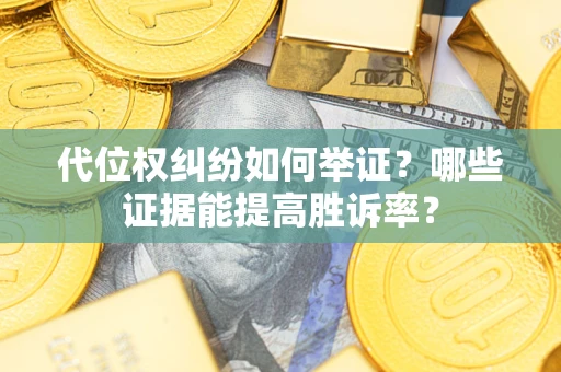 北京代位权纠纷如何举证？哪些证据能提高胜诉率？