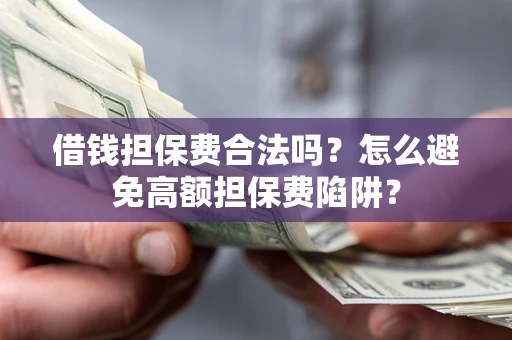 北京借钱担保费合法吗？怎么避免高额担保费陷阱？