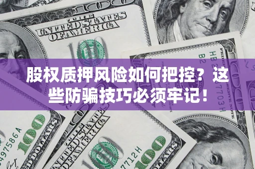北京股权质押风险如何把控？这些防骗技巧必须牢记！