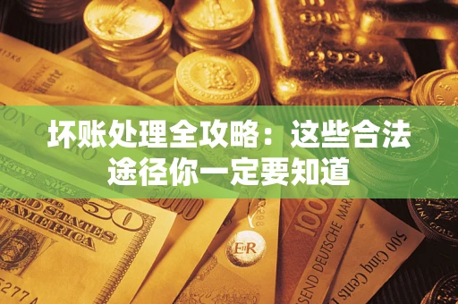 北京坏账处理全攻略：这些合法途径你一定要知道