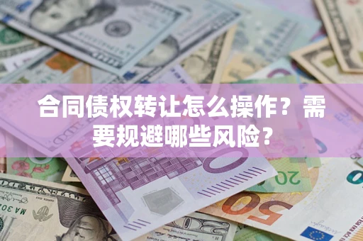 北京合同债权转让怎么操作？需要规避哪些风险？