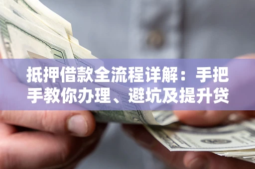 北京抵押借款全流程详解：手把手教你办理、避坑及提升贷款额度