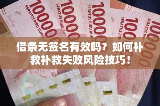 北京借条无签名有效吗？如何补救补救失败风险技巧！