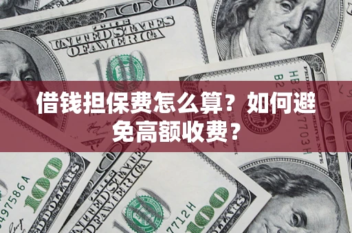 北京借钱担保费怎么算？如何避免高额收费？